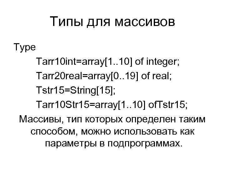Типы для массивов Type Tarr 10 int=array[1. . 10] of integer; Tarr 20 real=array[0.