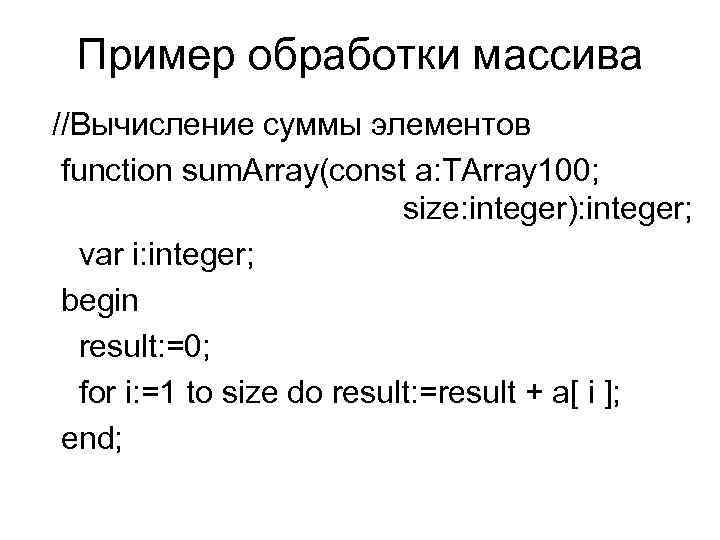 Пример обработки массива //Вычисление суммы элементов function sum. Array(const a: TArray 100; size: integer):