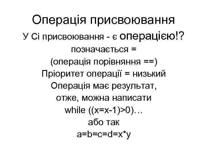 Операція присвоювання У Сі присвоювання - є операцією!? позначається = (операція порівняння ==) Пріоритет