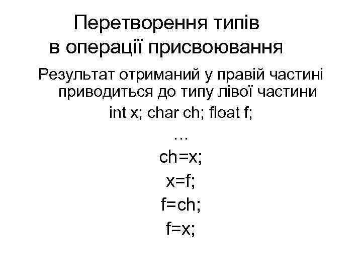 Перетворення типів в операції присвоювання Результат отриманий у правій частині приводиться до типу лівої