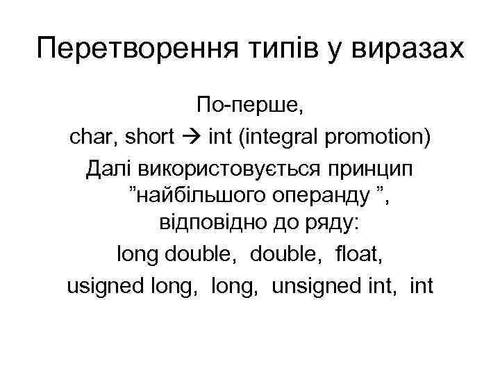 Перетворення типів у виразах По-перше, char, short int (integral promotion) Далі використовується принцип ”найбільшого