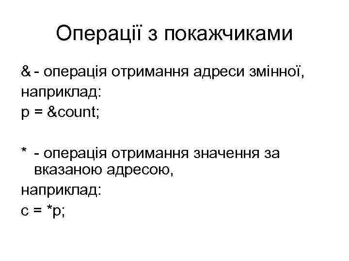 Операції з покажчиками & - операція отримання адреси змінної, наприклад: p = &count; *