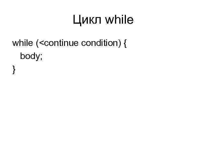 Цикл while (<continue condition) { body; } 