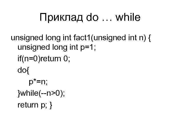 Приклад do … while unsigned long int fact 1(unsigned int n) { unsigned long