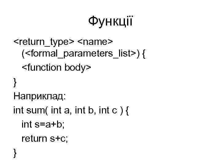 Функції <return_type> <name> (<formal_parameters_list>) { <function body> } Наприклад: int sum( int a, int