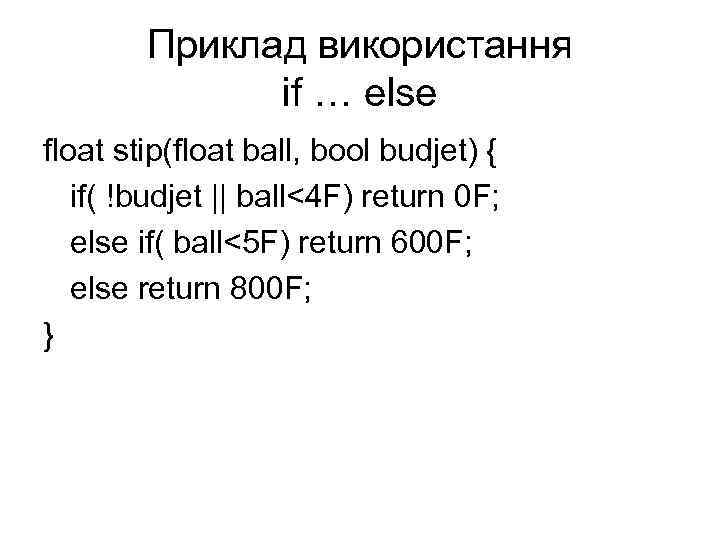 Приклад використання if … else float stip(float ball, bool budjet) { if( !budjet ||