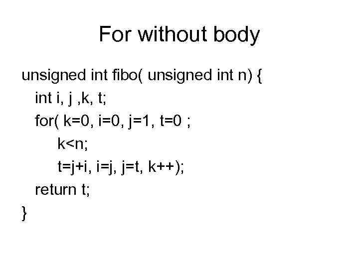 For without body unsigned int fibo( unsigned int n) { int i, j ,