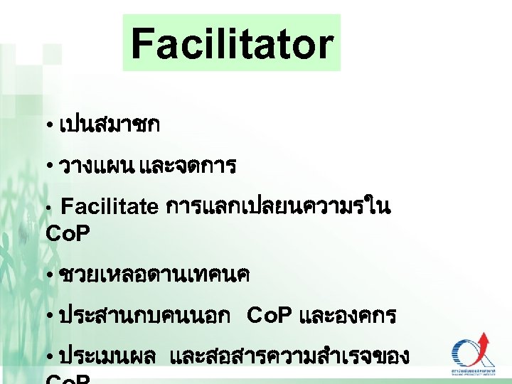 Facilitator • เปนสมาชก • วางแผน และจดการ • Facilitate การแลกเปลยนความรใน Co. P • ชวยเหลอดานเทคนค •