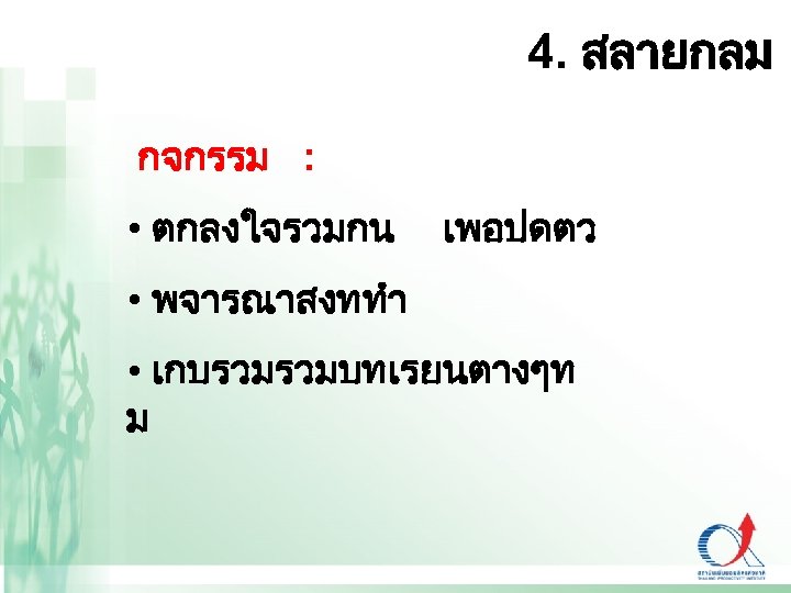 4. สลายกลม กจกรรม : • ตกลงใจรวมกน เพอปดตว • พจารณาสงททำ • เกบรวมรวมบทเรยนตางๆท ม 