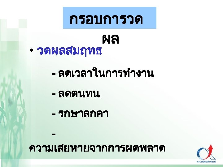 กรอบการวด ผล • วดผลสมฤทธ - ลดเวลาในการทำงาน - ลดตนทน - รกษาลกคา - ความเสยหายจากการผดพลาด 