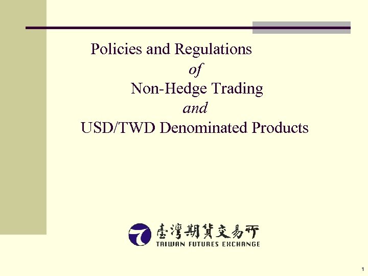 Policies and Regulations of Non-Hedge Trading and USD/TWD Denominated Products 1 
