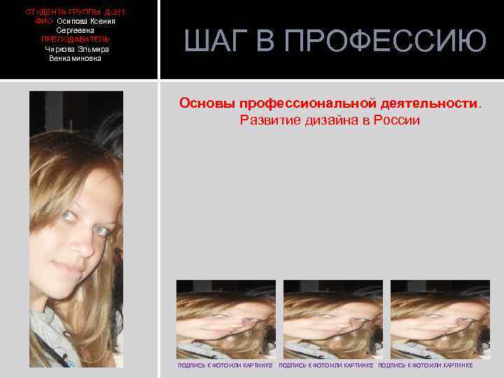 СТУДЕНТА ГРУППЫ Д-211 ФИО Осипова Ксения Сергеевна ПРЕПОДАВАТЕЛЬ Чиркова Эльмира Вениаминовна ШАГ В ПРОФЕССИЮ