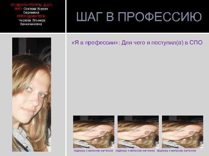 СТУДЕНТА ГРУППЫ Д-211 ФИО Осипова Ксения Сергеевна ПРЕПОДАВАТЕЛЬ Чиркова Эльмира Вениаминовна ШАГ В ПРОФЕССИЮ