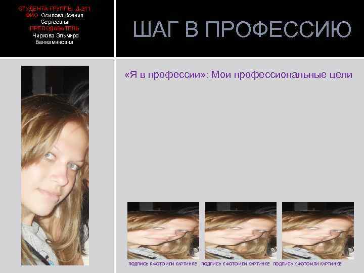 СТУДЕНТА ГРУППЫ Д-211 ФИО Осипова Ксения Сергеевна ПРЕПОДАВАТЕЛЬ Чиркова Эльмира Вениаминовна ШАГ В ПРОФЕССИЮ