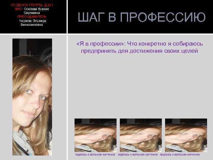 СТУДЕНТА ГРУППЫ Д-211 ФИО Осипова Ксения Сергеевна ПРЕПОДАВАТЕЛЬ Чиркова Эльмира Вениаминовна ШАГ В ПРОФЕССИЮ