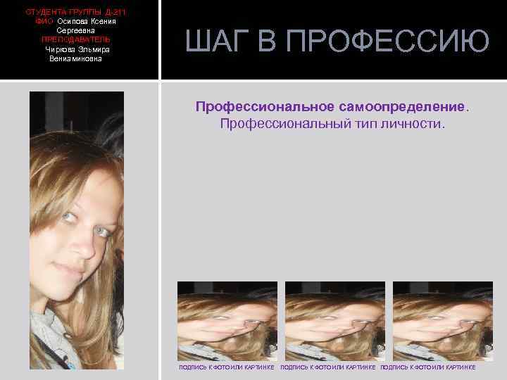 СТУДЕНТА ГРУППЫ Д-211 ФИО Осипова Ксения Сергеевна ПРЕПОДАВАТЕЛЬ Чиркова Эльмира Вениаминовна ШАГ В ПРОФЕССИЮ