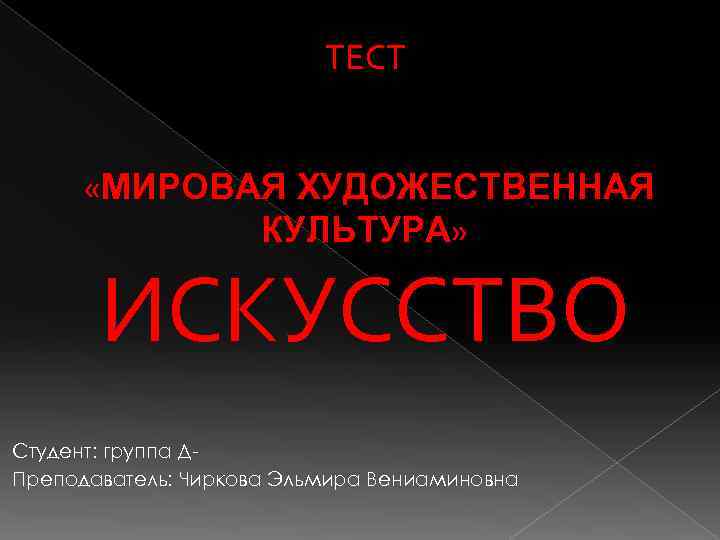 ТЕСТ «МИРОВАЯ ХУДОЖЕСТВЕННАЯ КУЛЬТУРА» ИСКУССТВО Студент: группа ДПреподаватель: Чиркова Эльмира Вениаминовна 