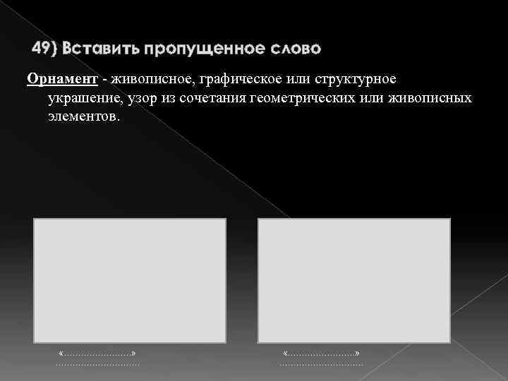 49) Вставить пропущенное слово Орнамент - живописное, графическое или структурное украшение, узор из сочетания