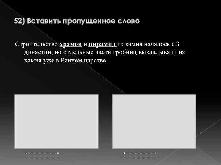 52) Вставить пропущенное слово Строительство храмов и пирамид из камня началось с 3 династии,