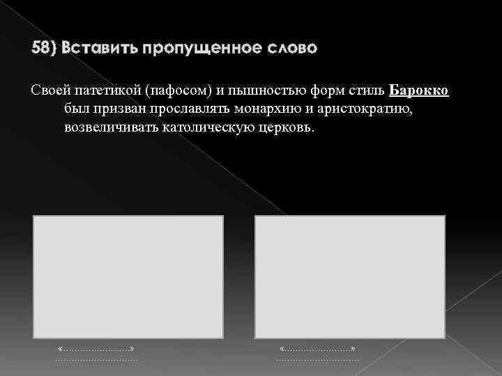 58) Вставить пропущенное слово Своей патетикой (пафосом) и пышностью форм стиль Барокко был призван