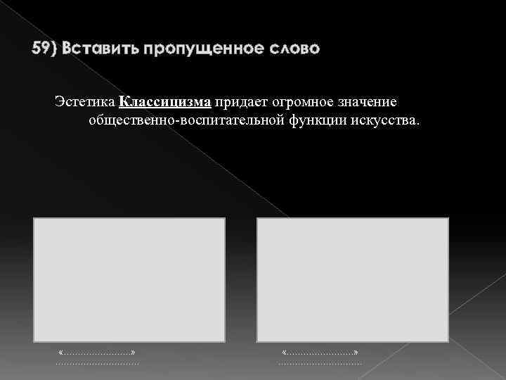 59) Вставить пропущенное слово Эстетика Классицизма придает огромное значение общественно-воспитательной функции искусства. «……………………» …………………………