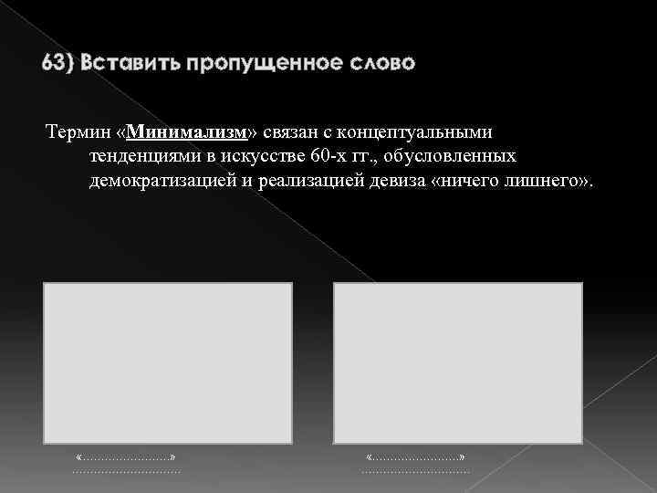 63) Вставить пропущенное слово Термин «Минимализм» связан с концептуальными тенденциями в искусстве 60 -х