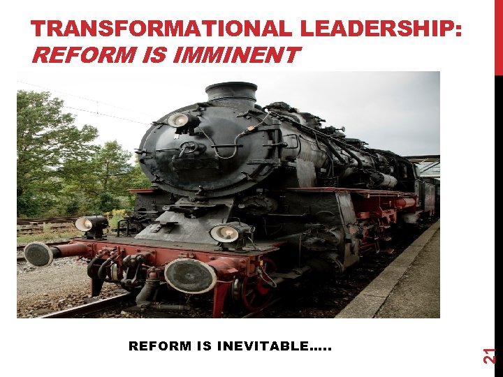 TRANSFORMATIONAL LEADERSHIP: REFORM IS INEVITABLE…. . 21 REFORM IS IMMINENT 