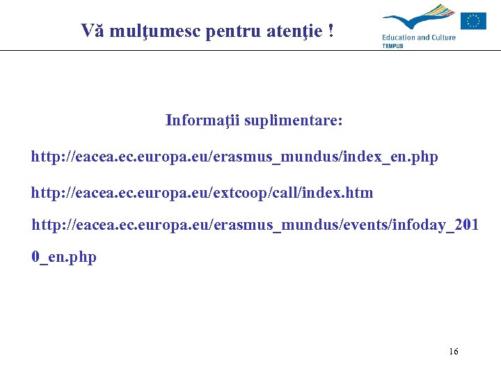 Vă mulţumesc pentru atenţie ! Informaţii suplimentare: http: //eacea. ec. europa. eu/erasmus_mundus/index_en. php http: