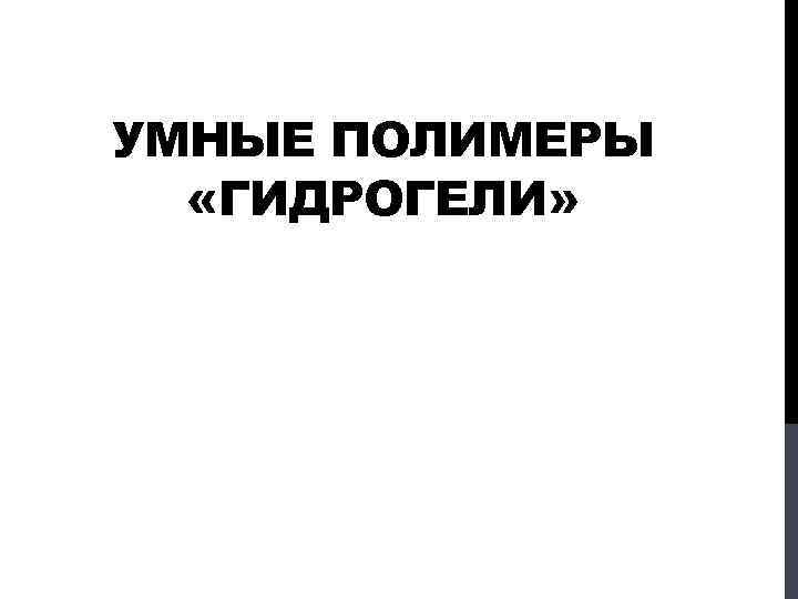 УМНЫЕ ПОЛИМЕРЫ «ГИДРОГЕЛИ» 
