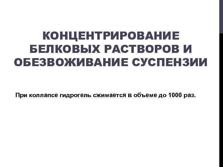 КОНЦЕНТРИРОВАНИЕ БЕЛКОВЫХ РАСТВОРОВ И ОБЕЗВОЖИВАНИЕ СУСПЕНЗИИ При коллапсе гидрогель сжимается в объеме до 1000
