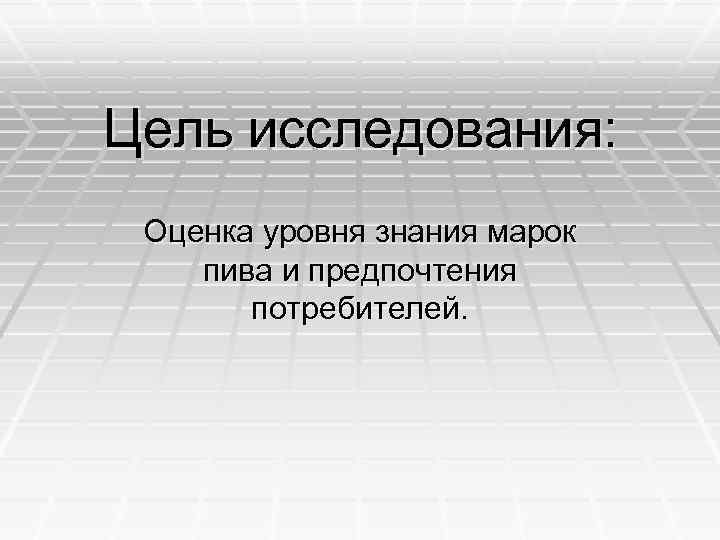 Цель исследования: Оценка уровня знания марок пива и предпочтения потребителей. 