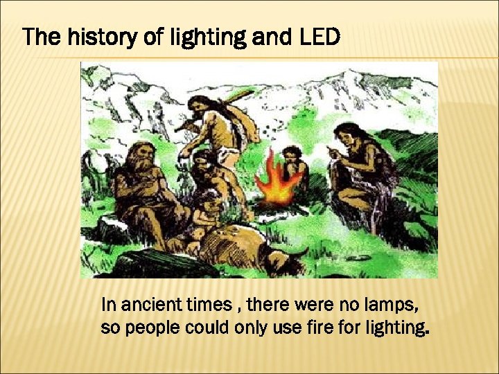 The history of lighting and LED In ancient times , there were no lamps,