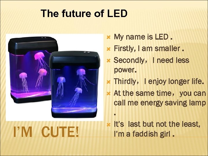 The future of LED I’M CUTE! My name is LED. Firstly, I am smaller.