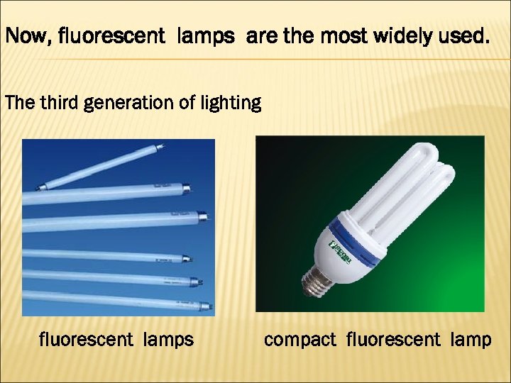 Now, fluorescent lamps are the most widely used. The third generation of lighting fluorescent