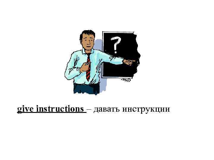 give instructions – давать инструкции 