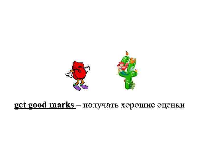 get good marks – получать хорошие оценки 