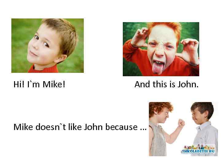 Hi! I`m Mike! And this is John. Mike doesn`t like John because … 