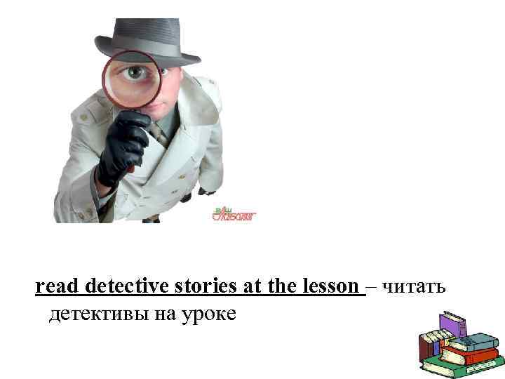 read detective stories at the lesson – читать детективы на уроке 