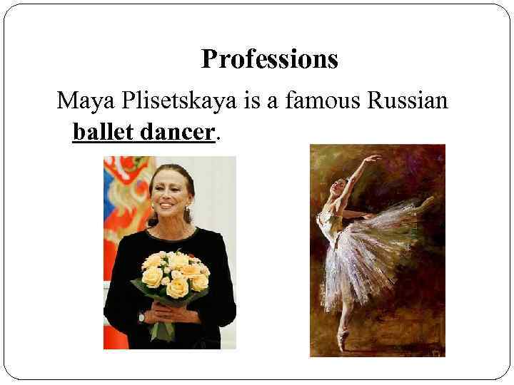 Professions Maya Plisetskaya is a famous Russian ballet dancer. 