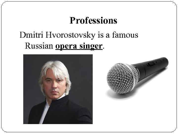 Professions Dmitri Hvorostovsky is a famous Russian opera singer. 