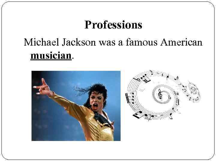 Professions Michael Jackson was a famous American musician. 