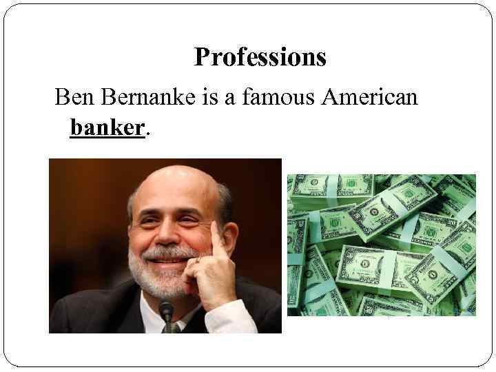 Professions Ben Bernanke is a famous American banker. 