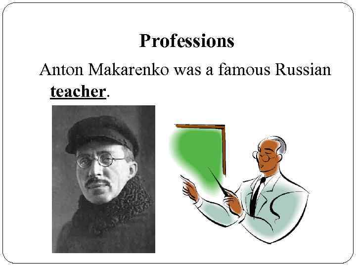 Professions Anton Makarenko was a famous Russian teacher. 