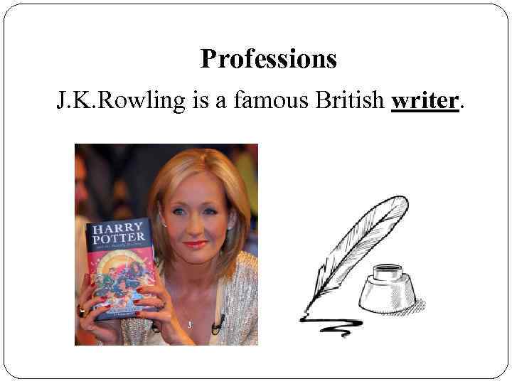 Professions J. K. Rowling is a famous British writer. 