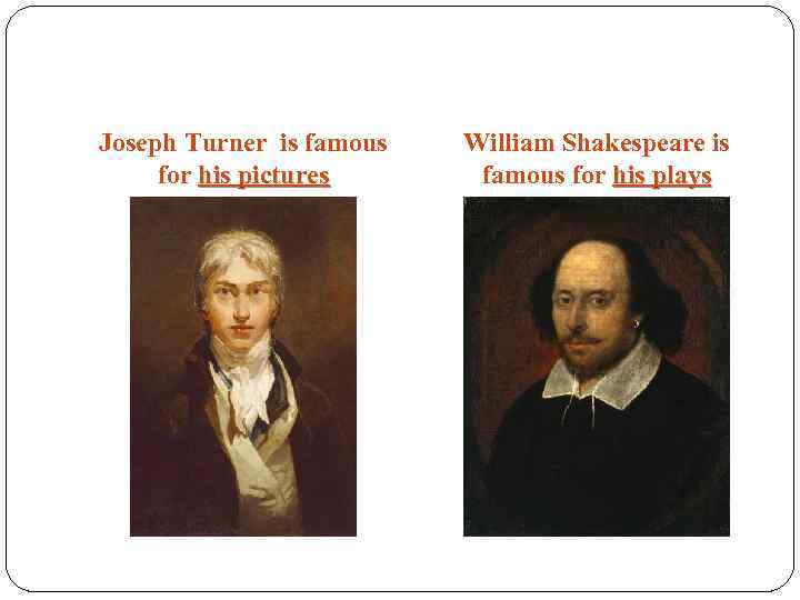 Joseph Turner is famous for his pictures William Shakespeare is famous for his plays