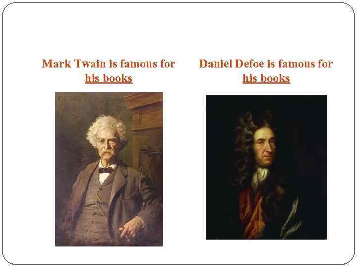 Mark Twain is famous for his books Daniel Defoe is famous for his books