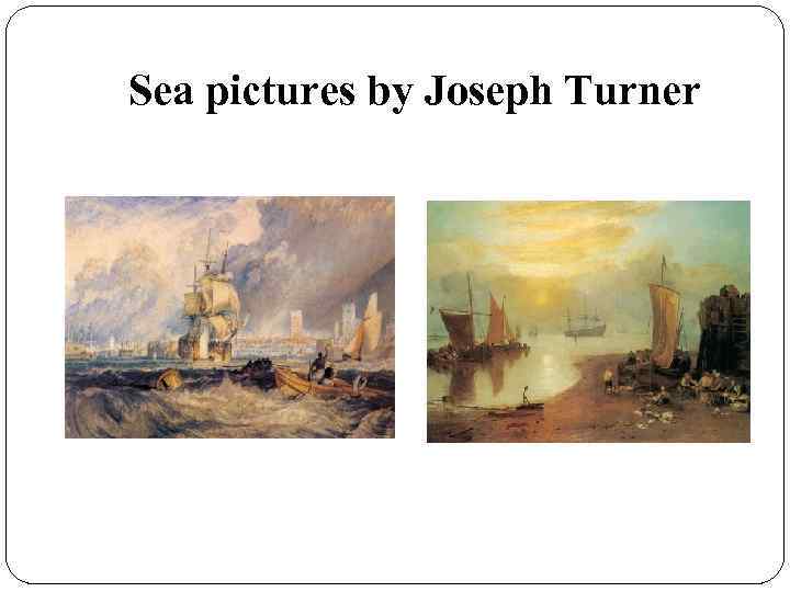 Sea pictures by Joseph Turner 