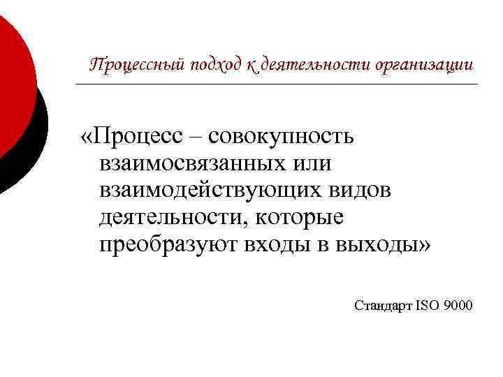 Процессный подход к деятельности организации «Процесс – совокупность взаимосвязанных или взаимодействующих видов деятельности, которые