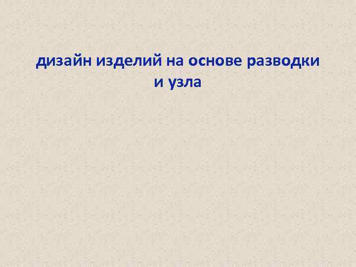 дизайн изделий на основе разводки и узла 