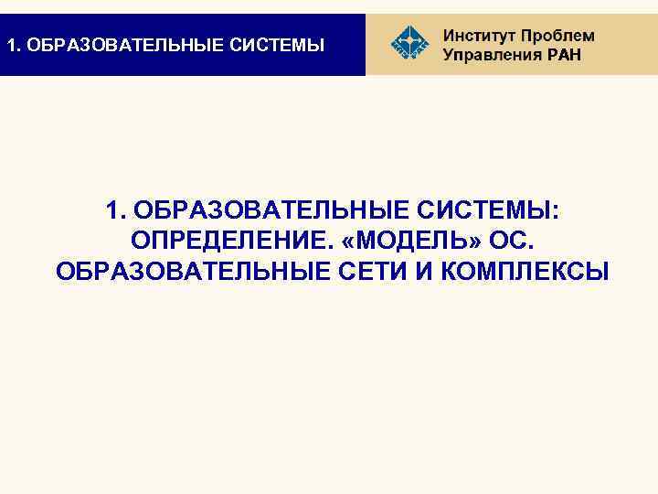 1. ОБРАЗОВАТЕЛЬНЫЕ СИСТЕМЫ РАН 1. ОБРАЗОВАТЕЛЬНЫЕ СИСТЕМЫ: ОПРЕДЕЛЕНИЕ. «МОДЕЛЬ» ОС. ОБРАЗОВАТЕЛЬНЫЕ СЕТИ И КОМПЛЕКСЫ
